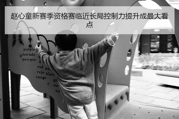 赵心童新赛季资格赛临近长局控制力提升成最大看点