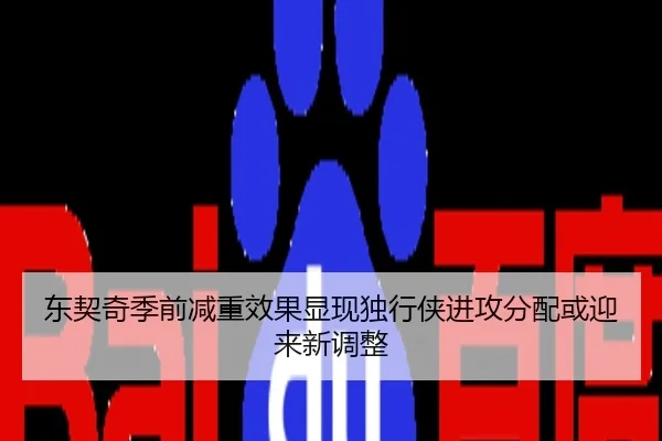 东契奇季前减重效果显现独行侠进攻分配或迎来新调整