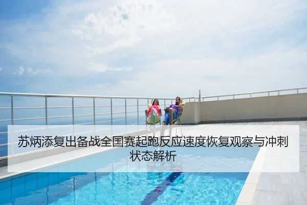 苏炳添复出备战全国赛起跑反应速度恢复观察与冲刺状态解析